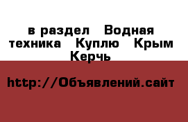  в раздел : Водная техника » Куплю . Крым,Керчь